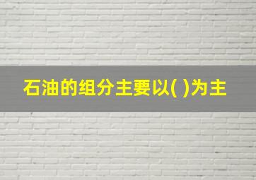 石油的组分主要以( )为主